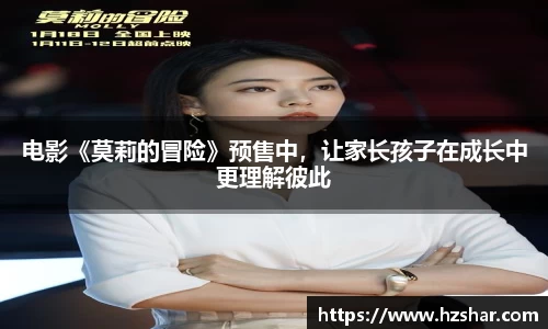 电影《莫莉的冒险》预售中，让家长孩子在成长中更理解彼此