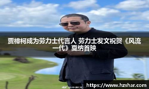 贾樟柯成为劳力士代言人 劳力士发文祝贺《风流一代》戛纳首映