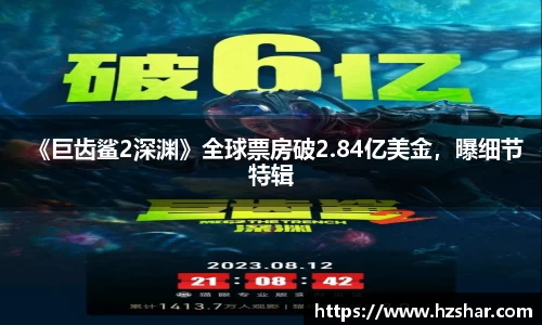 《巨齿鲨2深渊》全球票房破2.84亿美金，曝细节特辑