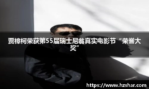 贾樟柯荣获第55届瑞士尼翁真实电影节“荣誉大奖”