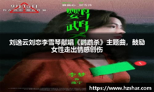 星亿娱乐：星亿娱乐刘逸云刘恋李雪琴献唱《鹦鹉杀》主题曲，鼓励女性走出情感创伤