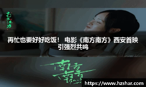 星亿娱乐：星亿娱乐再忙也要好好吃饭！ 电影《南方南方》西安首映引强烈共鸣